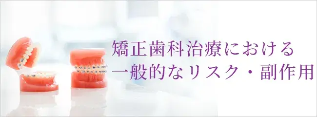 矯正歯科治療における一般的なリスク・副作用